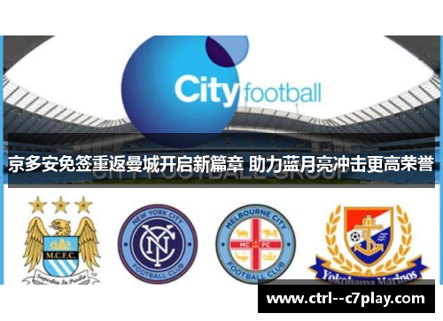 京多安免签重返曼城开启新篇章 助力蓝月亮冲击更高荣誉 京多安免签重返曼城开启新篇章 助力蓝月亮冲击更高荣誉