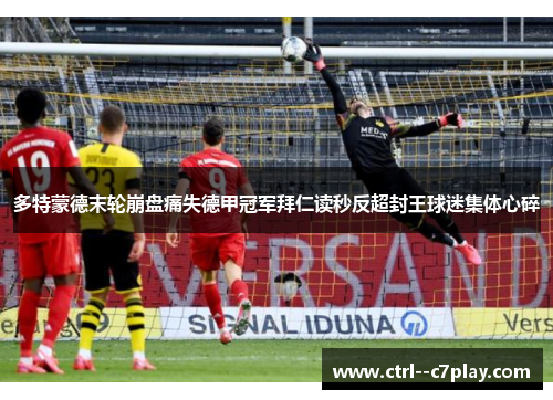 多特蒙德末轮崩盘痛失德甲冠军拜仁读秒反超封王球迷集体心碎