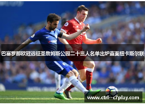 巴塞罗那欧冠远征圣詹姆斯公园二十三人名单出炉直面纽卡斯尔联 巴塞罗那欧冠远征圣詹姆斯公园二十三人名单出炉直面纽卡斯尔联