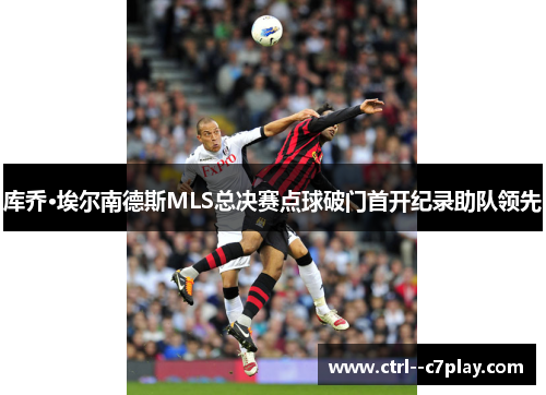 库乔·埃尔南德斯MLS总决赛点球破门首开纪录助队领先 库乔·埃尔南德斯MLS总决赛点球破门首开纪录助队领先