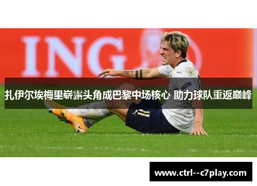 扎伊尔埃梅里崭露头角成巴黎中场核心 助力球队重返巅峰 扎伊尔埃梅里崭露头角成巴黎中场核心 助力球队重返巅峰