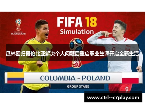 瓜林回归哥伦比亚解决个人问题后重启职业生涯开启全新生活 瓜林回归哥伦比亚解决个人问题后重启职业生涯开启全新生活