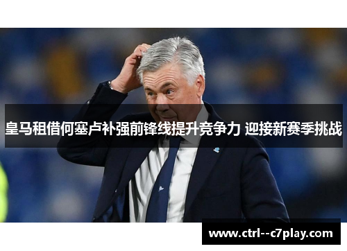 皇马租借何塞卢补强前锋线提升竞争力 迎接新赛季挑战