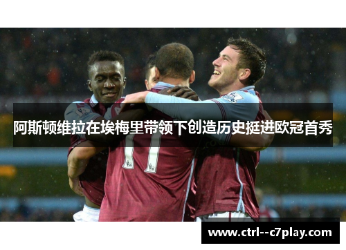 阿斯顿维拉在埃梅里带领下创造历史挺进欧冠首秀 阿斯顿维拉在埃梅里带领下创造历史挺进欧冠首秀