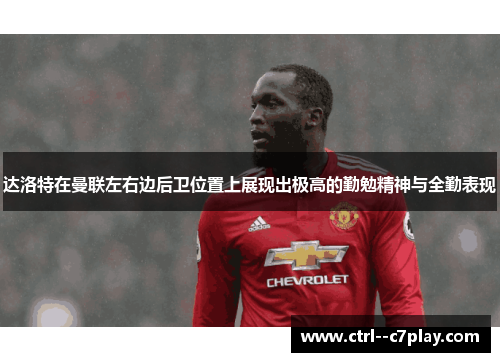 达洛特在曼联左右边后卫位置上展现出极高的勤勉精神与全勤表现