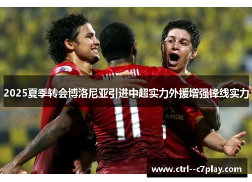 2025夏季转会博洛尼亚引进中超实力外援增强锋线实力 2025夏季转会博洛尼亚引进中超实力外援增强锋线实力