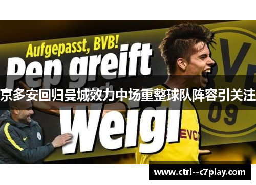 京多安回归曼城效力中场重整球队阵容引关注 京多安回归曼城效力中场重整球队阵容引关注