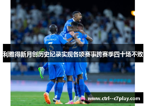 利雅得新月创历史纪录实现各项赛事跨赛季四十场不败