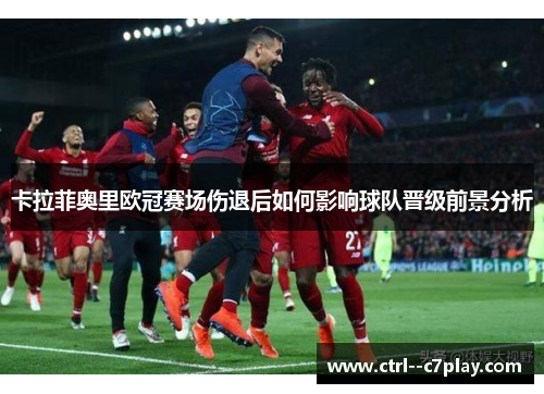 卡拉菲奥里欧冠赛场伤退后如何影响球队晋级前景分析
