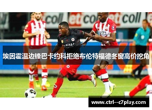 埃因霍温边锋巴卡约科拒绝布伦特福德冬窗高价挖角