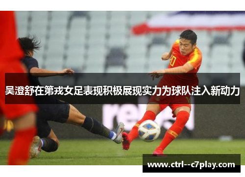 吴澄舒在第戎女足表现积极展现实力为球队注入新动力