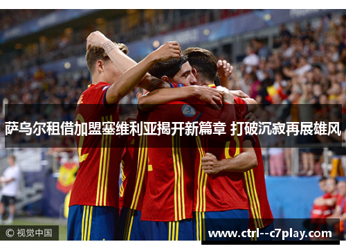 萨乌尔租借加盟塞维利亚揭开新篇章 打破沉寂再展雄风