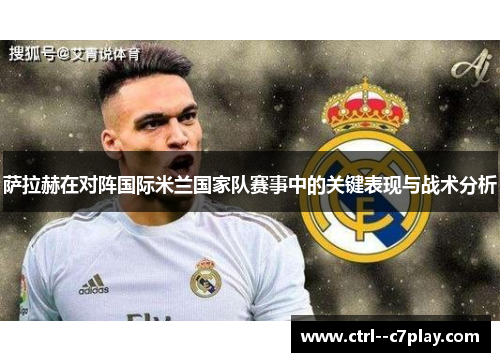 萨拉赫在对阵国际米兰国家队赛事中的关键表现与战术分析 萨拉赫在对阵国际米兰国家队赛事中的关键表现与战术分析